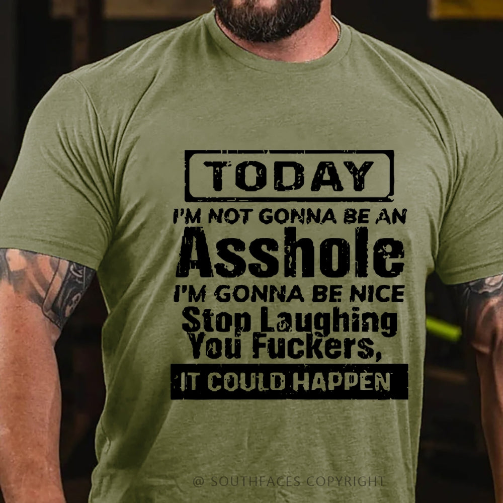 Today I'm Not Gonna Be An Asshole I'm Gonna Be Nice Stop Laughing You Fuckers It Could Happen T-Shirt