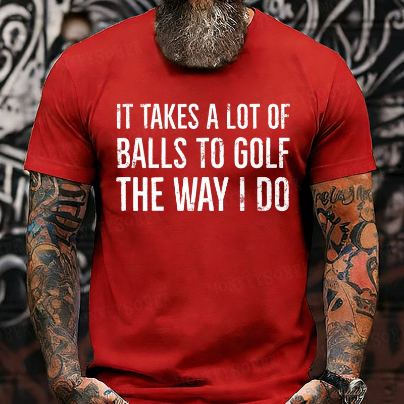 It Takes A Lot of Balls to Golf The Way I Do shirts