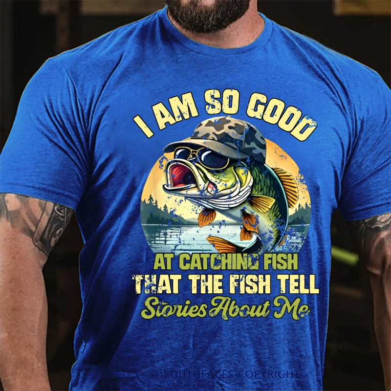 I Am So Good At Catching Fish That The Fish Tell Stories About Me Funny Fish T-Shirt