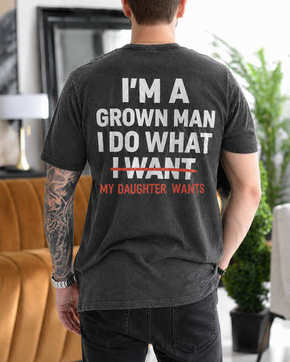I'M A GROWN MAN I DO WHAT I WANT MY DAUGHTER WANTS Unisex T-shirt/Crewneck/Hoodie