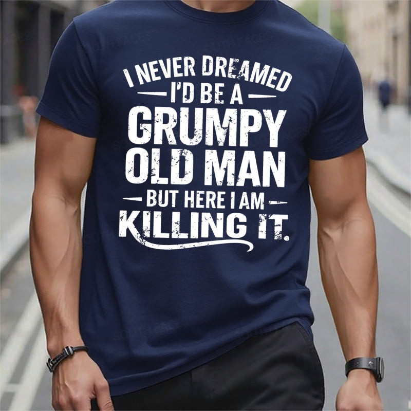 Never Dreamed I'd Be A Grumpy Old Man But Here I Am Killing It t-shirts