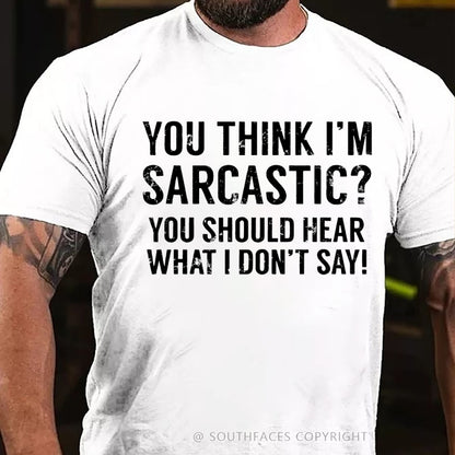 You Think I'm Sarcastic You Should Hear What I Don't Say Funny T-Shirt