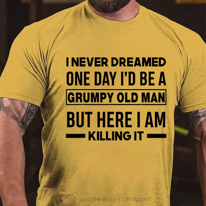 I Never Dreamed One Day I'd Be A Grumpy Old Man Guy But Here I Am Killing It T-Shirt