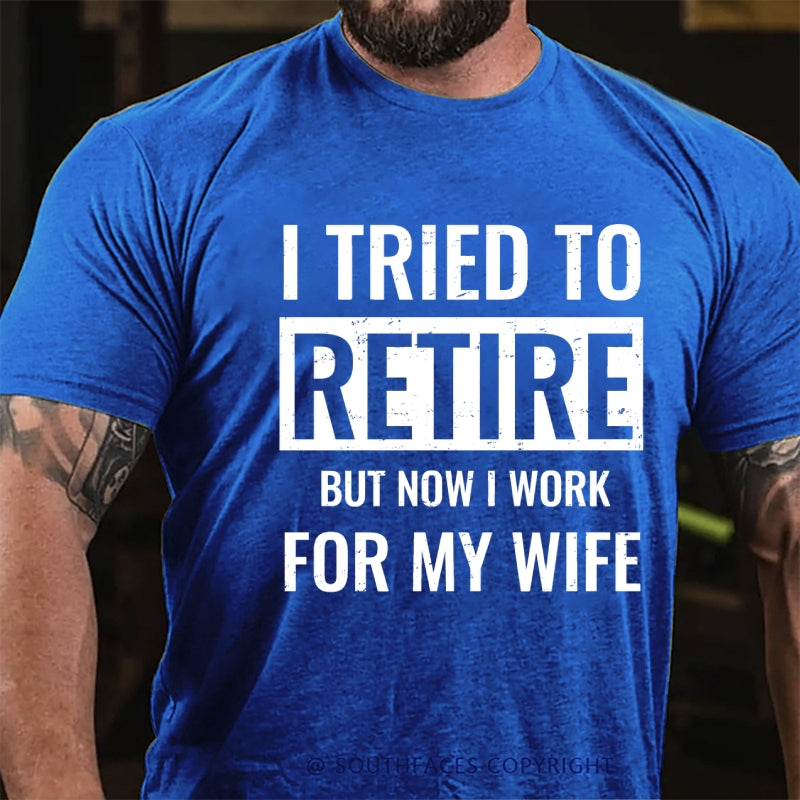 I Tried To Retire But Now I Work For My Wife T-Shirt
