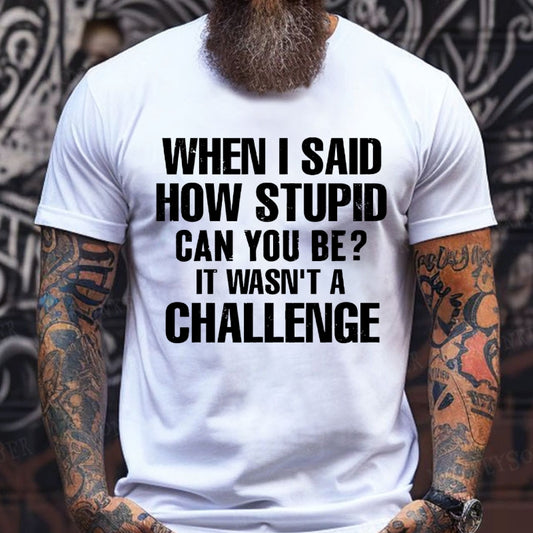 When I Said How Stupid Can You Be? It Wasn't A Challenge shirts