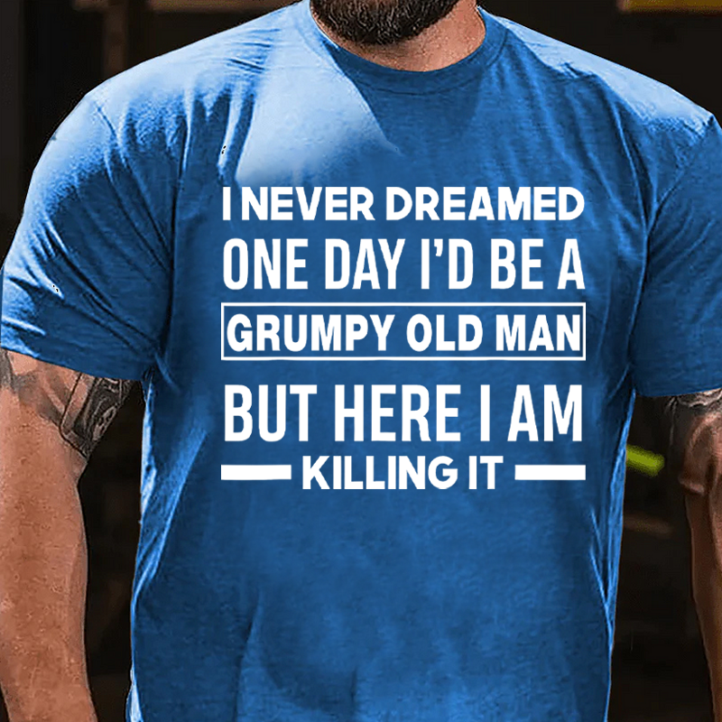 I Never Dreamed One Day I'd Be A Grumpy Old Man Guy But Here I Am Killing It T-Shirt