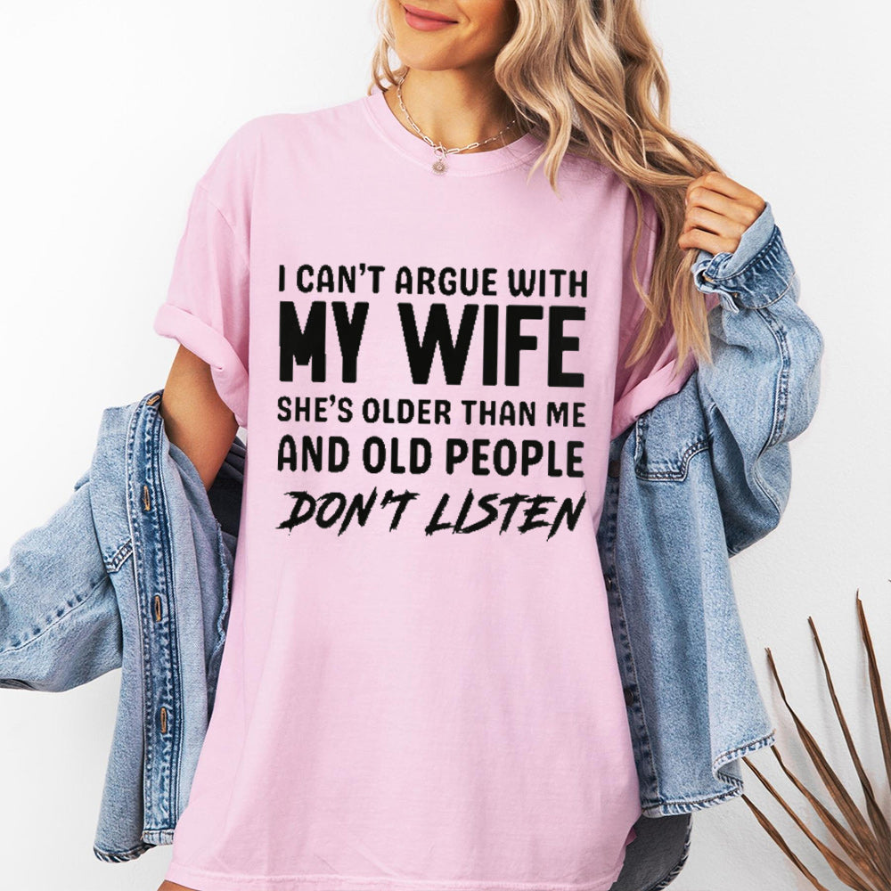 I can't argue with my wife, she's older than me, old people don't listen Unisex T-shirt/Crewneck/Hoodie