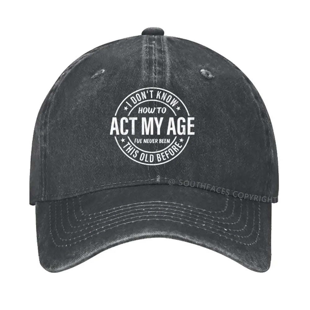 I Don't Know How To Act My Age I've Never Been This Old Before hat