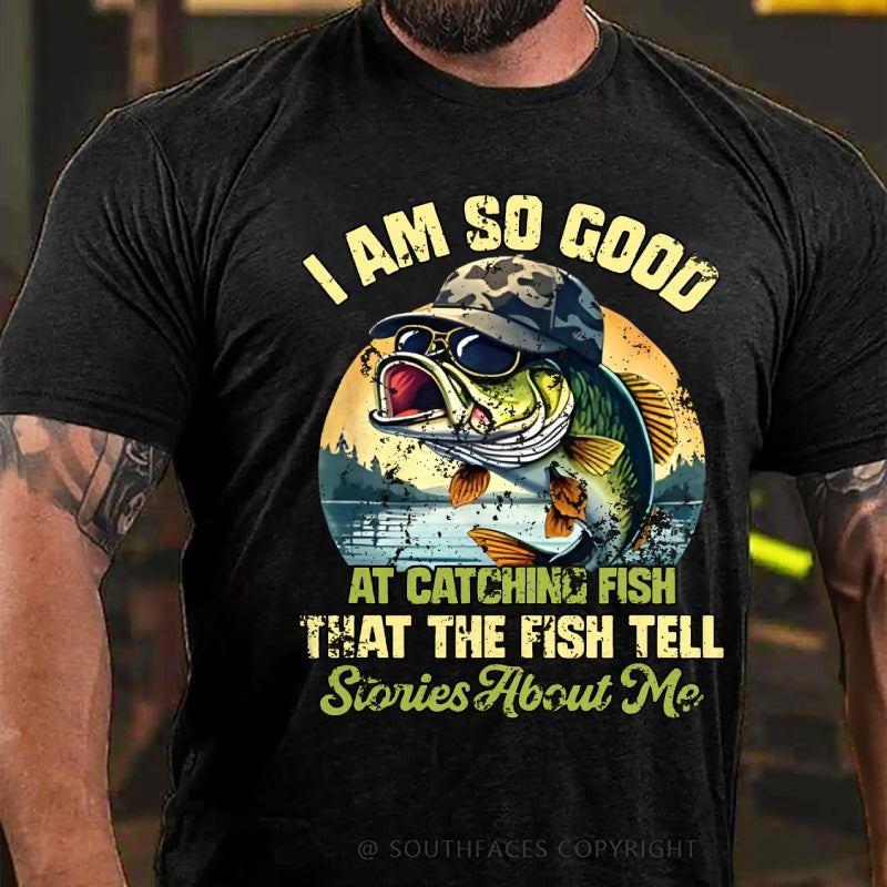 I Am So Good At Catching Fish That The Fish Tell Stories About Me Funny Fish T-Shirt