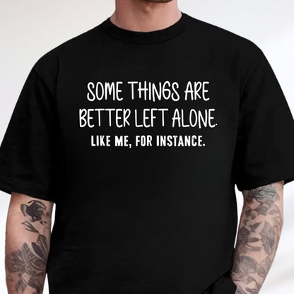 Some Things Are Better Left Alone, Like Me For Instance Unisex T-shirt/Crewneck/Hoodie