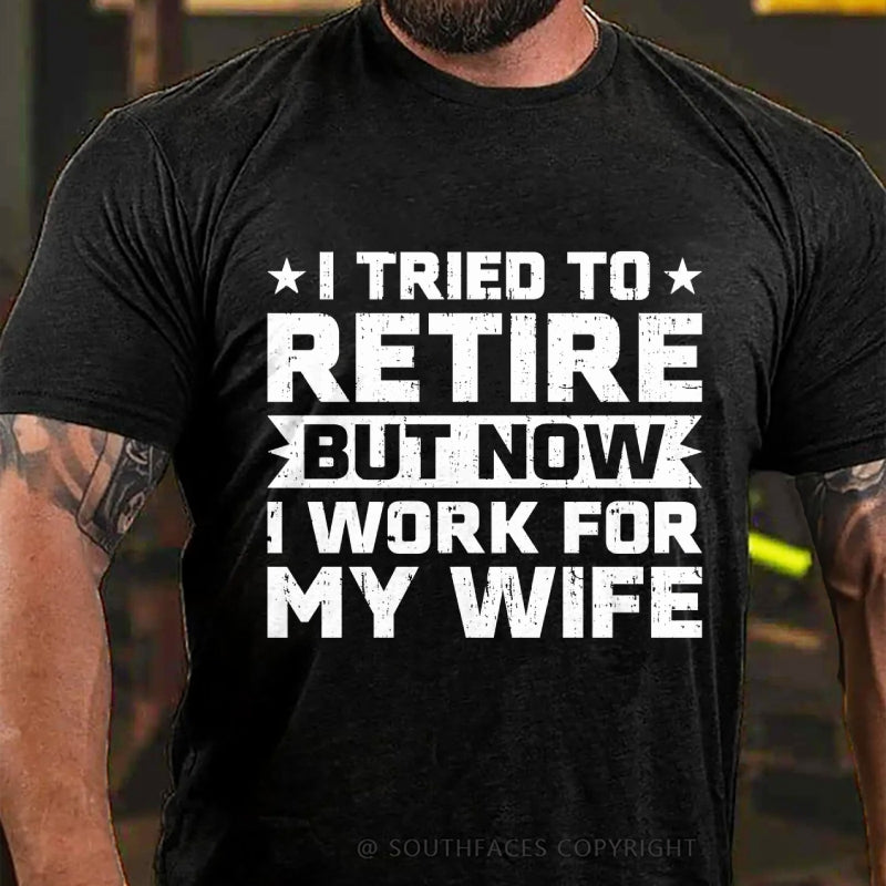 I Tried to Retire but Now I Work for My Wife T-Shirt