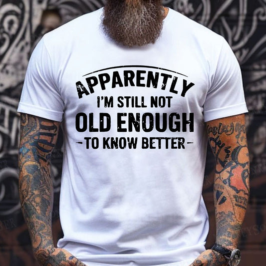 Apparently I'm Still Not Old Enough To Know Better T-Shirts