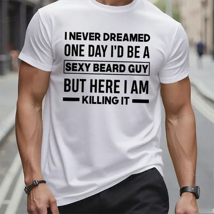 I Never Dreamed One Day I'd Be A Sexy Beard Guy But Here I Am Killing It T t-shirts