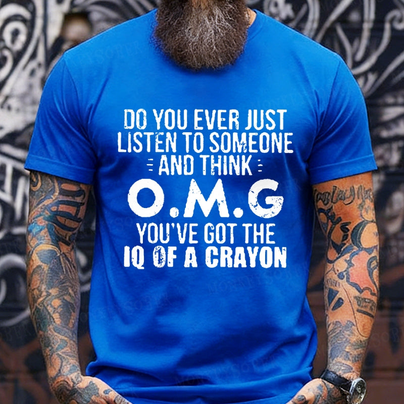 Do You Ever Just Listen To Someone And Think O.M.G You've Got The Iq Of A Crayon T-Shirts