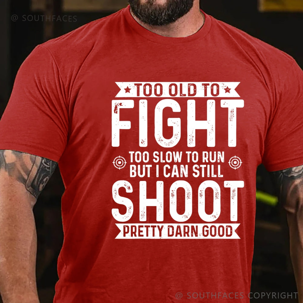Too Old To Fight Too Slow To Run But I Can Still Shoot Pretty Darn Good T-Shirt