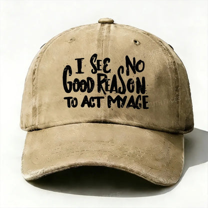 I See No Good Reason To Act My Age baseball cap
