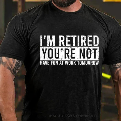 I'm Retired You're Not Have Fun At Work Tomorrow T-Shirt
