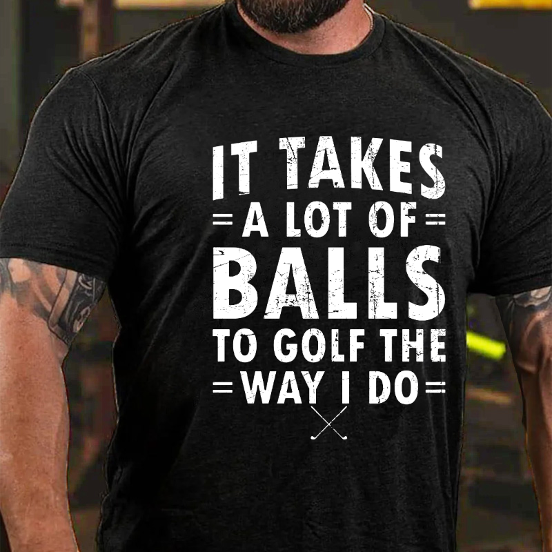 It Takes A Lot of Balls to Golf The Way I Do  T-shirt