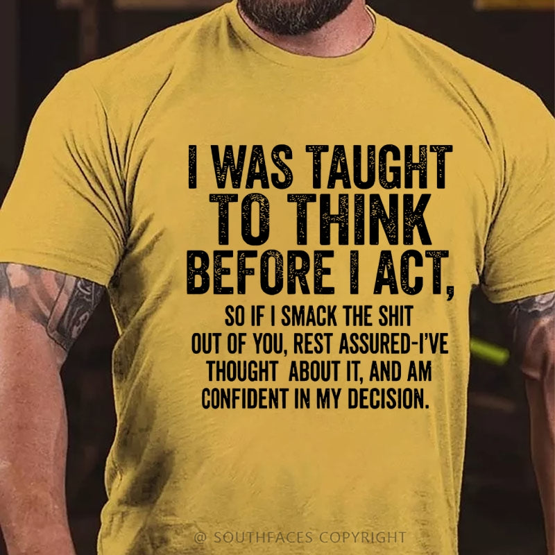 I Was Taught To Think Before I Act, So If I Smack The Shit....T-Shirt