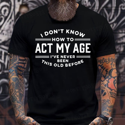 I Don't Know How To Act My Age I've Never Been This Old Before T-Shirts