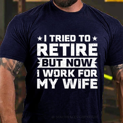 I Tried to Retire but Now I Work for My Wife T-Shirt