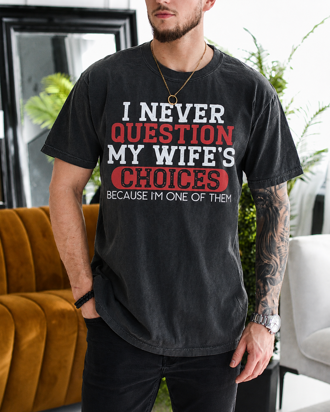 I NEVER QUESTION MY WIFE'S CHOICES BECAUSE I'M ONE OF THEM Unisex T-shirt/Crewneck/Hoodie