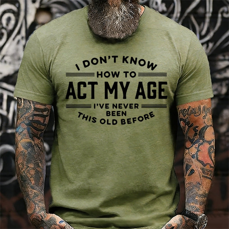 I Don't Know How To Act My Age I've Never Been This Old Before T-Shirts
