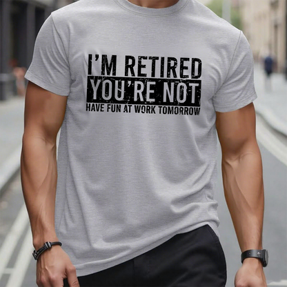 I'm Retired You're Not Have Fun At Work Tomorrow T-Shirt