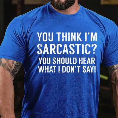 You Think I'm Sarcastic You Should Hear What I Don't Say Funny T-Shirt