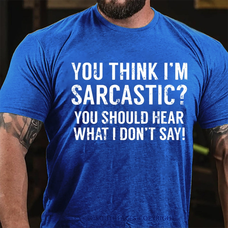 You Think I'm Sarcastic You Should Hear What I Don't Say Funny T-Shirt