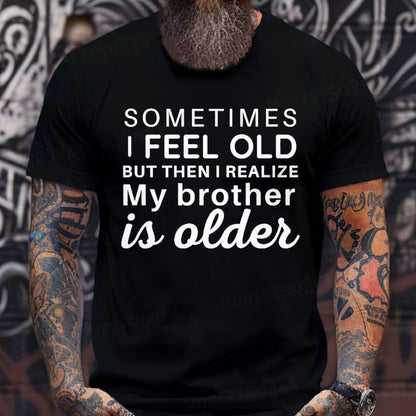 Sometimes I Feel Old But Then I Realize My Brother Is Older T-Shirts