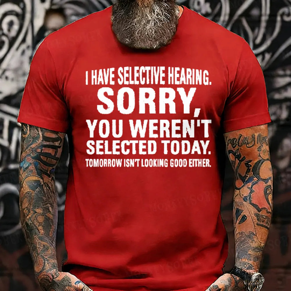 I Have Selective Hearing. Sorry, You Weren't Selected Today. Tomorrow Isn't Looking Good Either T-Shirt