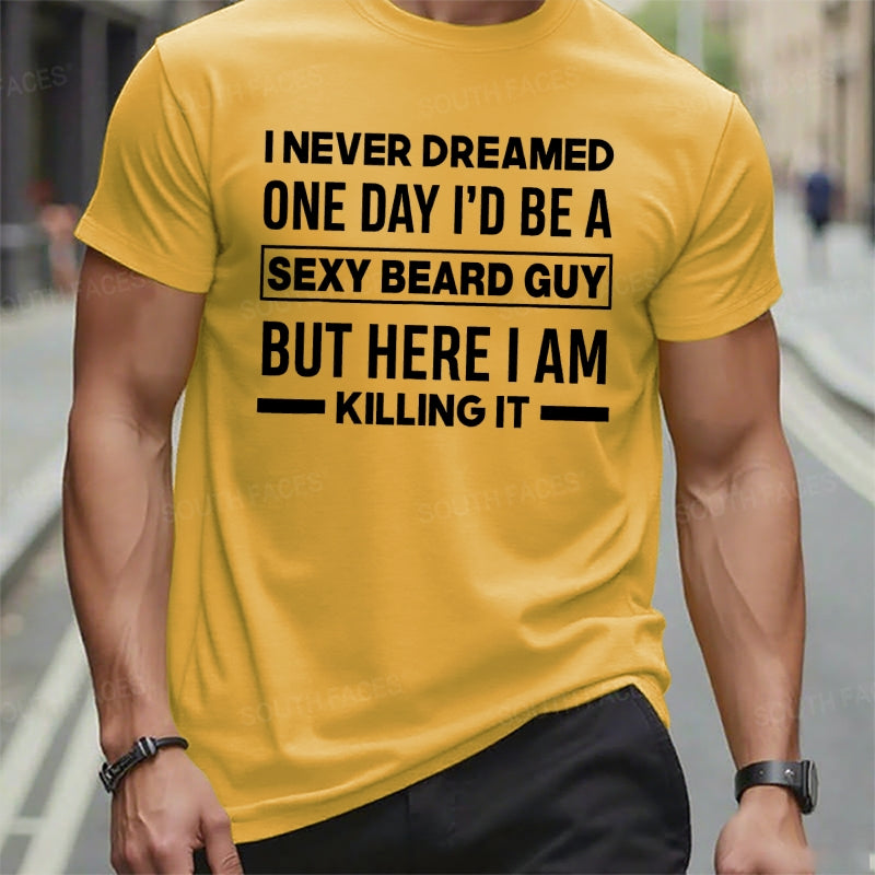 I Never Dreamed One Day I'd Be A Sexy Beard Guy But Here I Am Killing It T t-shirts
