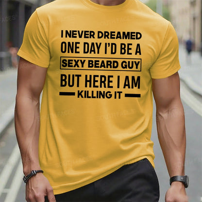 I Never Dreamed One Day I'd Be A Sexy Beard Guy But Here I Am Killing It T t-shirts
