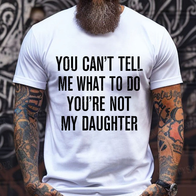 You Can't Tell Me What To Do You're Not My Daughter T-Shirt