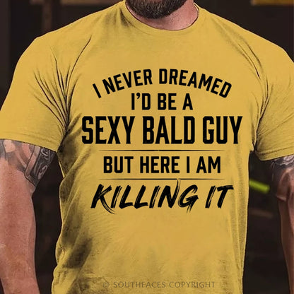 I Never Dreamed I'd Be a Sexy Bald Guy But Here I Am Killing It T-Shirt