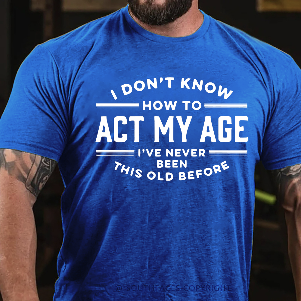 I Don't Know How To Act My Age I've Never Been This Old Before Funny Gift T-shirt