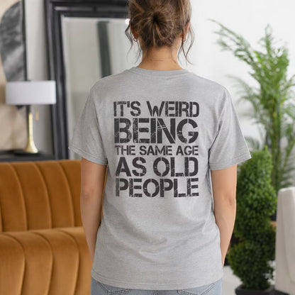 It's Weird Being The Same Age As Old People Unisex T-shirt/Crewneck/Hoodie
