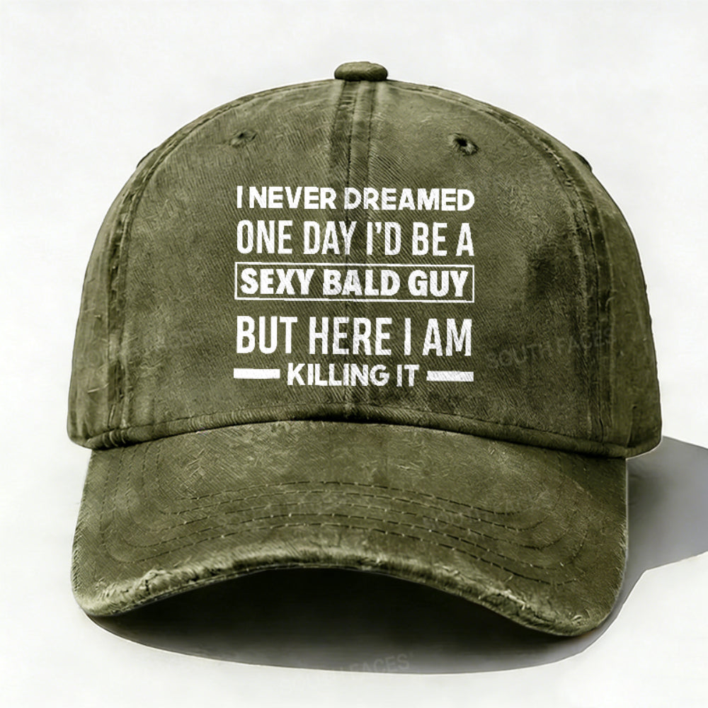I Never Dreamed One Day I'd Be A Sexy Bald Guy But Here I Am Killing It hat