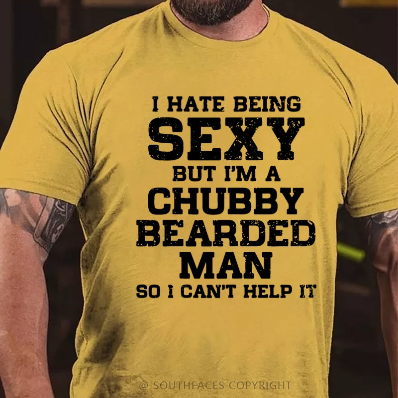 I Hate Being Sexy But I'm A Chubby Bearded Man So I Can't Help It T-Shirt