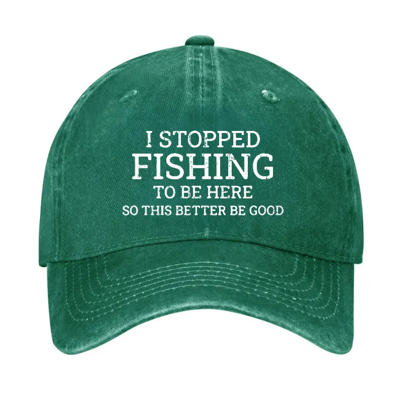 I Stopped Fishing To Be Here So This Better Be Good Hat