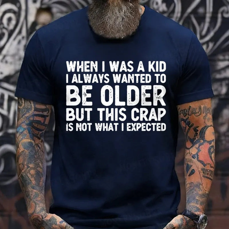 When I Was A Kid I Always Wanted To Be Older But This Crap Is Not What I Expected T-Shirts