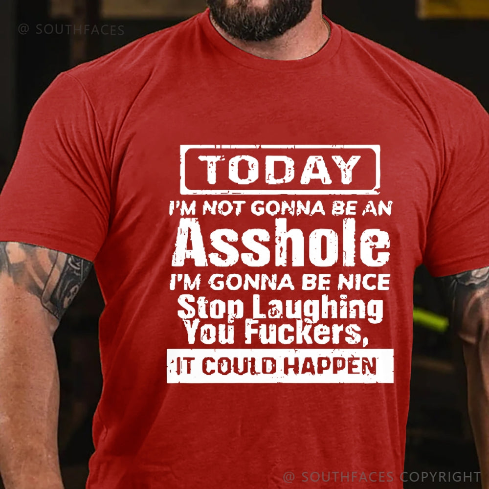 Today I'm Not Gonna Be An Asshole I'm Gonna Be Nice Stop Laughing You Fuckers It Could Happen T-Shirt