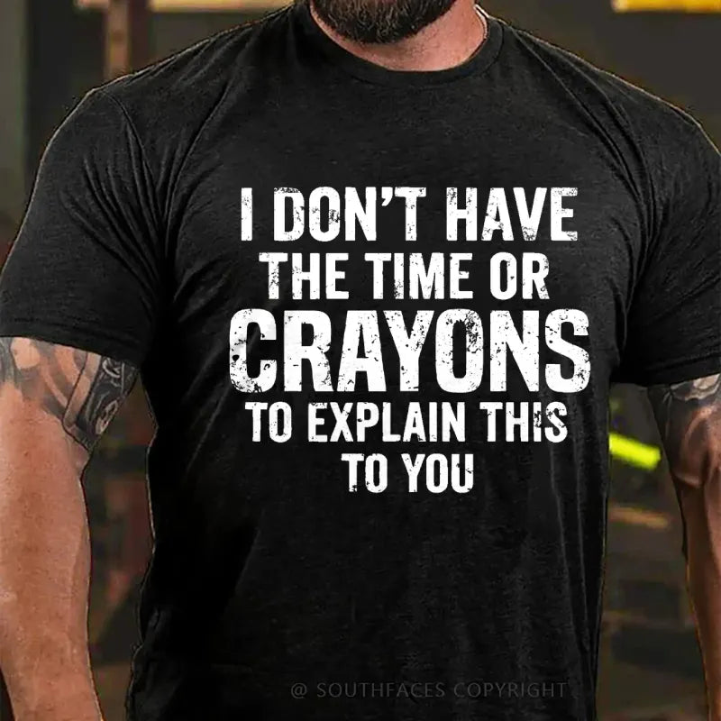 I Don't Have The Time Or Crayons To Explain This To You T-Shirt