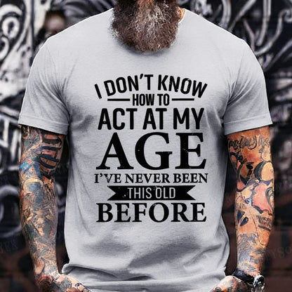 I Don't Know How To Act My Age I've Never Been This Old Before T-Shirt