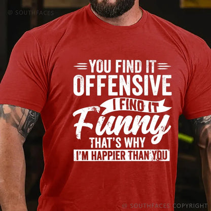 You Find It Offensive?...I Find It Funny. That's Why I'm Happier Than You T-Shirt