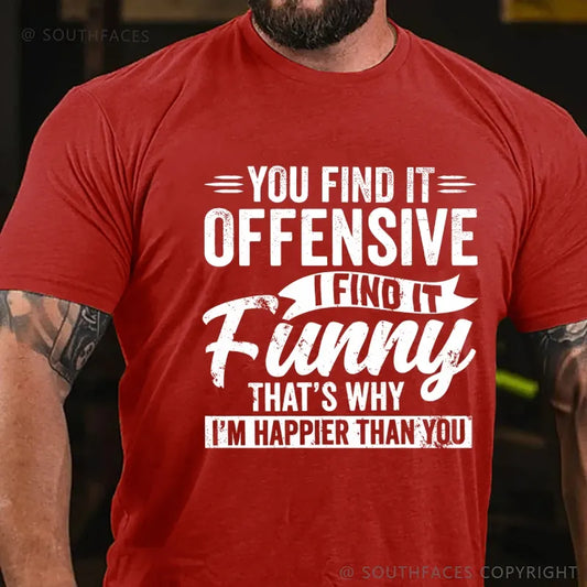 You Find It Offensive?...I Find It Funny. That's Why I'm Happier Than You T-Shirt