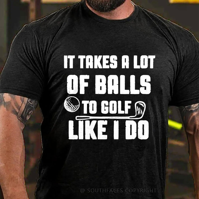 It Takes A Lot Of Balls To Golf Like I Do T-Shirt