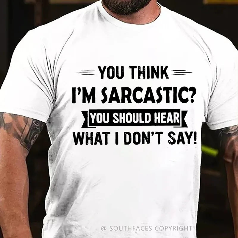 You Think I'm Sarcastic You Should Hear What I Don't Say T-Shirt