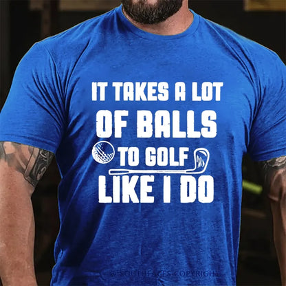 It Takes A Lot Of Balls To Golf Like I Do T-Shirt